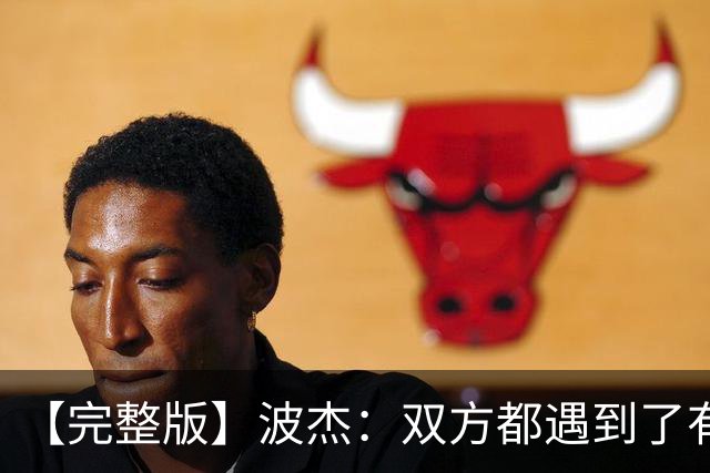 【完整版】波杰：双方都遇到了有争议的判罚 但我们展现出了韧性