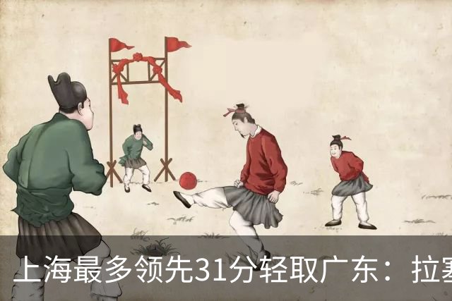 上海最多领先31分轻取广东：拉塞尔22+6三分 李弘权27分李添荣20分