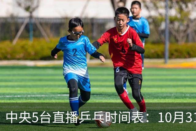 中央5台直播乒乓时间表：10月31日CCTV5直播附节目单！国乒冲四强