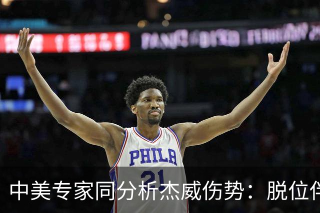 中美专家同分析杰威伤势：脱位伴随胫腓骨折 下胫腓联合韧带可能撕裂