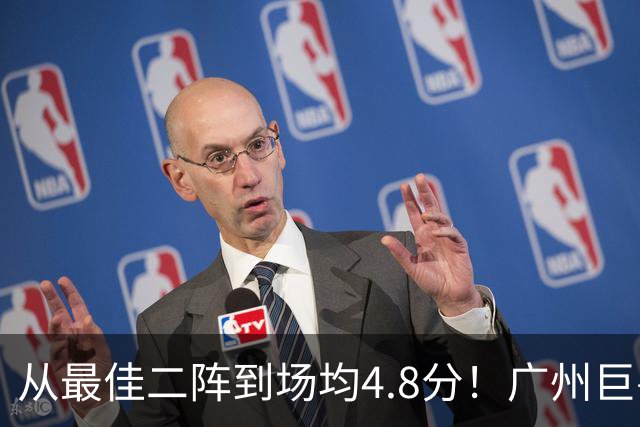 从最佳二阵到场均4.8分！广州巨兽断崖式下滑背后，或藏着中国篮球的未来