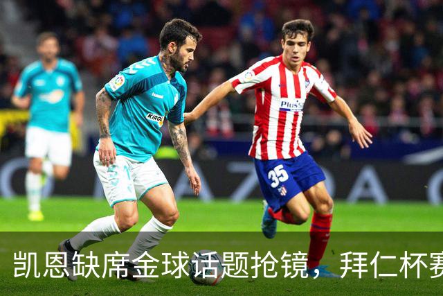 凯恩缺席金球话题抢镜，拜仁杯赛首发诺伊尔领衔