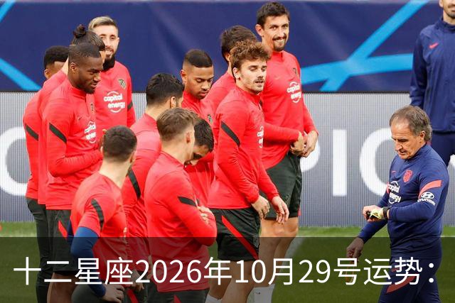 十二星座2026年10月29号运势：积极沟通、表达自己