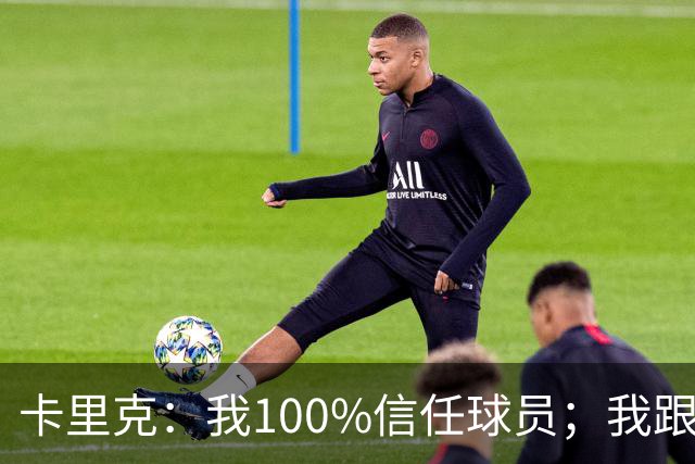 卡里克：我100%信任球员；我跟爵爷和索尔斯克亚有频繁的沟通