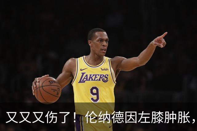 又又又伤了！伦纳德因左膝肿胀，将缺席数周比赛！