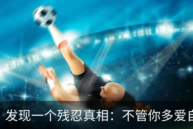 发现一个残忍真相：不管你多爱自己的儿女，不遗余力供他们上大学，把他们抚养成人，给他们最好的，他们也不一定会像你爱他们那样爱你