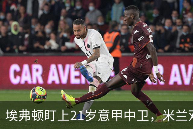 埃弗顿盯上21岁意甲中卫，米兰双雄与拜仁也来抢