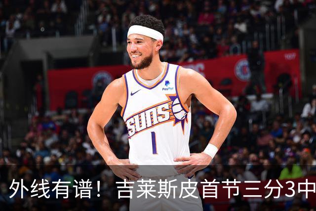 外线有谱！吉莱斯皮首节三分3中3贡献9分 正负值+8