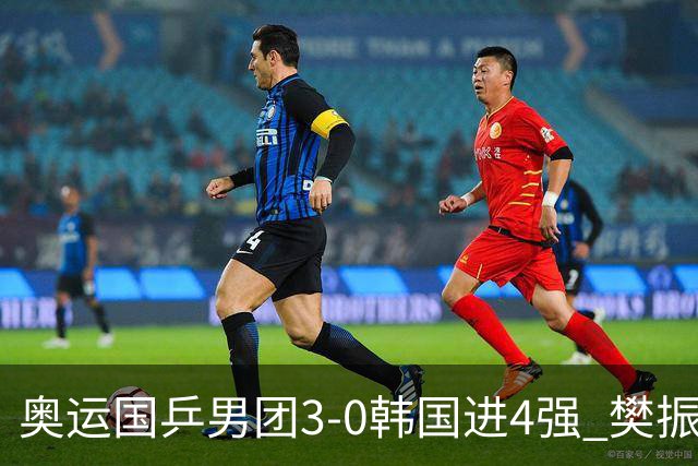 奥运国乒男团3-0韩国进4强 樊振东王楚钦各丢1局