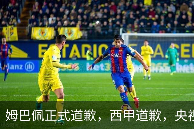 姆巴佩正式道歉，西甲道歉，央视官宣回应，6字表态太硬气