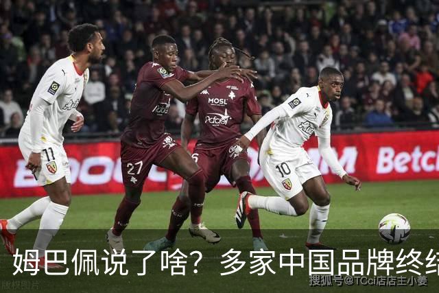 姆巴佩说了啥？多家中国品牌终结合作，他会损失多少钱？或面临巨额赔偿