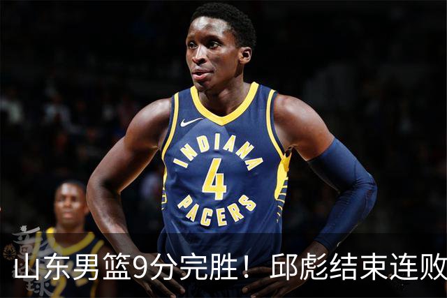 山东男篮9分完胜！邱彪结束连败，陈林坚爆发，王岚嵚27分