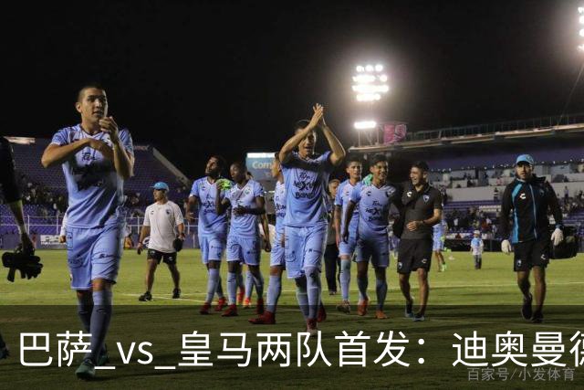 巴萨 vs 皇马两队首发：迪奥曼德首发顶替维尼修斯，卢宁替代库尔图瓦