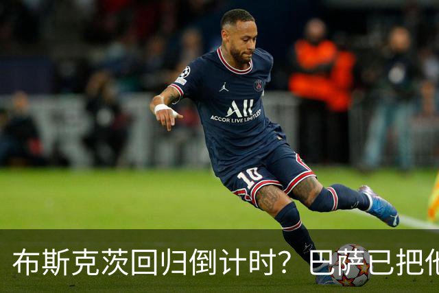 布斯克茨回归倒计时？巴萨已把他当未来主帅候选人