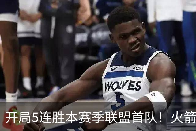 开局5连胜本赛季联盟首队！火箭上次开局5-0是14-15赛季 当时6-0