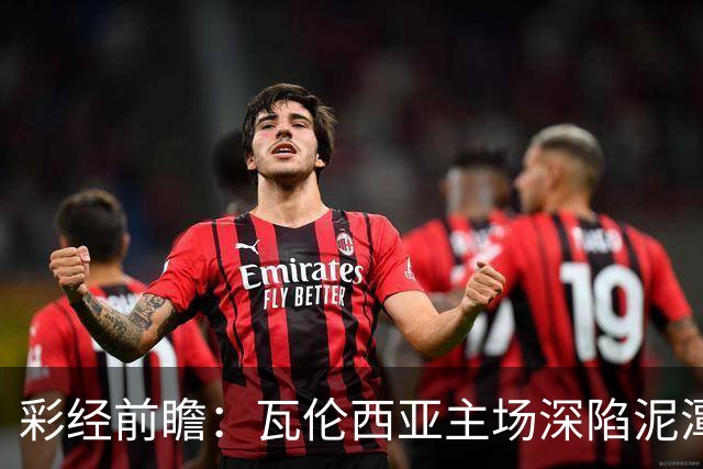 彩经前瞻：瓦伦西亚主场深陷泥潭，比利亚雷亚尔有望反客为主