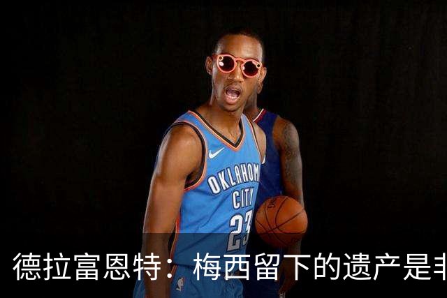 德拉富恩特：梅西留下的遗产是非凡的；西班牙人拿金球我就高兴