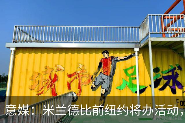 意媒：米兰德比前纽约将办活动，邀安布罗西尼助阵
