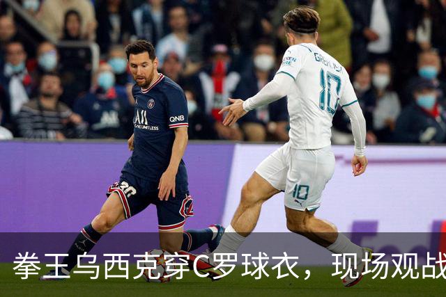 拳王乌西克穿C罗球衣，现场观战利雅得胜利