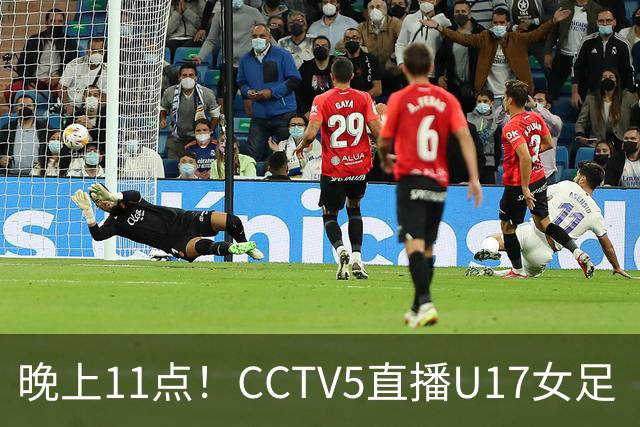 晚上11点！CCTV5直播U17女足“生死战”，对手短板明显，赢球=创队史最佳战绩
