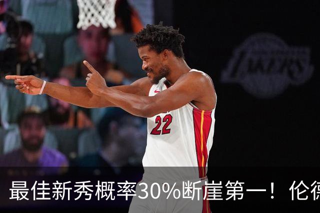 最佳新秀概率30%断崖第一！伦德博格创7纪录还谦逊无比 科尔：罕见成熟