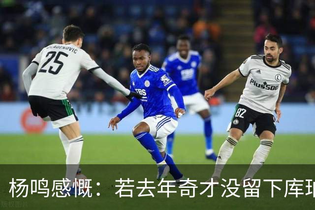 杨鸣感慨：若去年奇才没留下库珀，自己不会坐在解说席