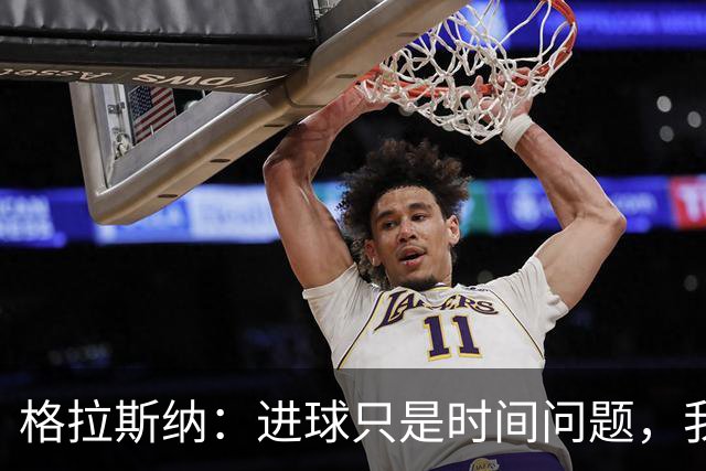 格拉斯纳：进球只是时间问题，我们现在需要保持耐心