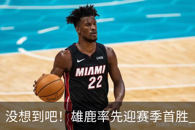 没想到吧！雄鹿率先迎赛季首胜 前任核心字母哥的热火苦吞4连败