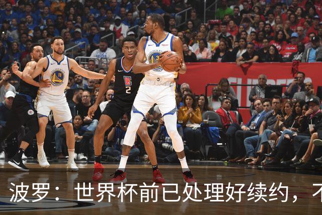 波罗：世界杯前已处理好续约，不想听任何报价