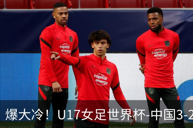 爆大冷！U17女足世界杯-中国3-2美国 3战全胜头名晋级