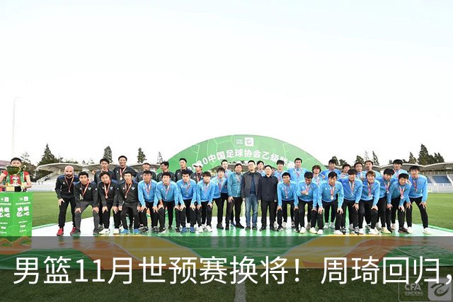 男篮11月世预赛换将！周琦回归，廖三宁出征，上海3将齐入选！