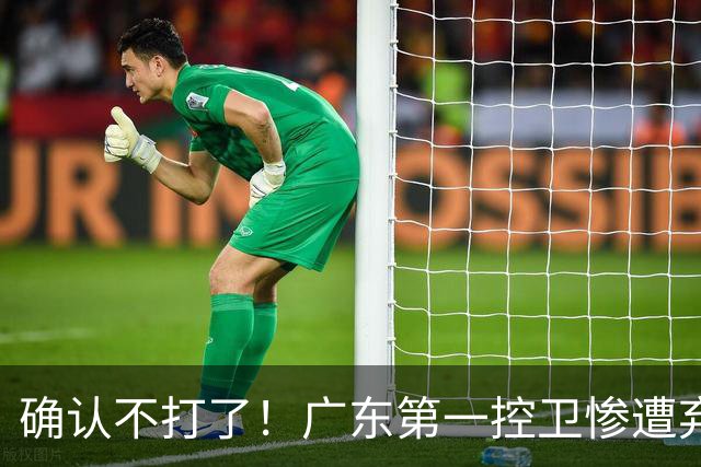 确认不打了！广东第一控卫惨遭弃用，或被小陈总交易出去？