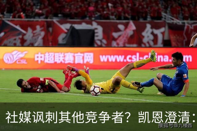 社媒讽刺其他竞争者？凯恩澄清：我整个职业生涯都很喜欢这句话