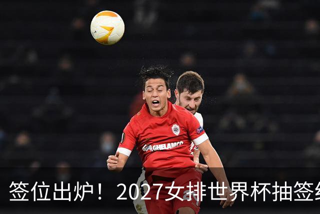 签位出炉！2027女排世界杯抽签结果公布，中国女排落位该组，同组三支欧洲劲旅