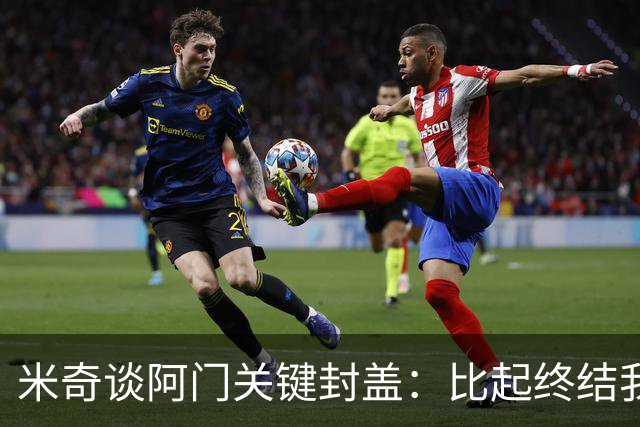 米奇谈阿门关键封盖：比起终结我更多看到传球