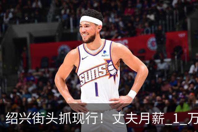 绍兴街头抓现行！丈夫月薪 1 万 3上交12500养家，妻子却在外约会