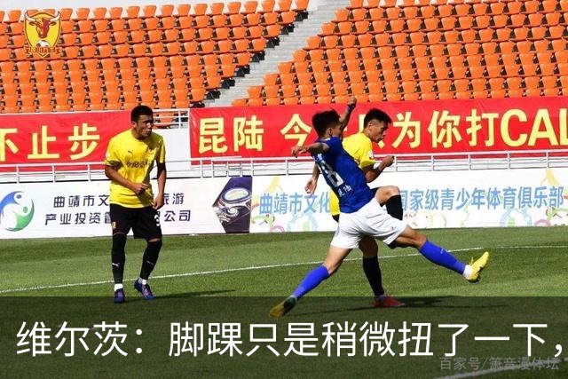 维尔茨：脚踝只是稍微扭了一下，接下来几周应该没问题