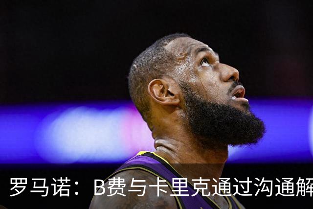 罗马诺：B费与卡里克通过沟通解开了心结 舍什科的2026年已经报销