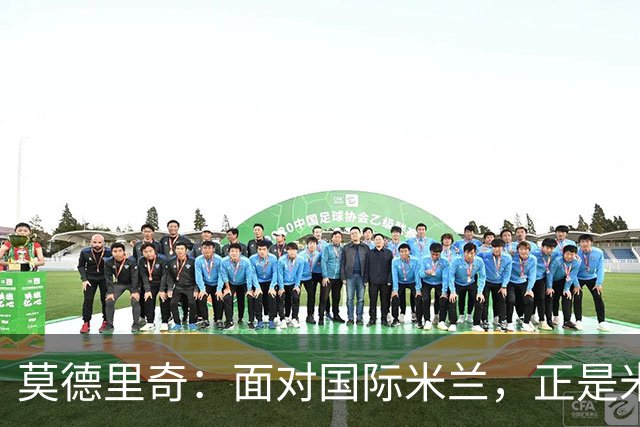 莫德里奇：面对国际米兰，正是米兰完成正名的最佳舞台