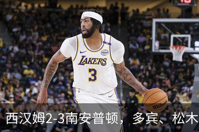西汉姆2-3南安普顿，多宾、松木玖生破门，绍切克世界波