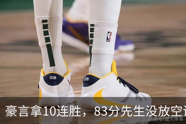 豪言拿10连胜，83分先生没放空话！字母哥31+18+10，克莱7三分反弹