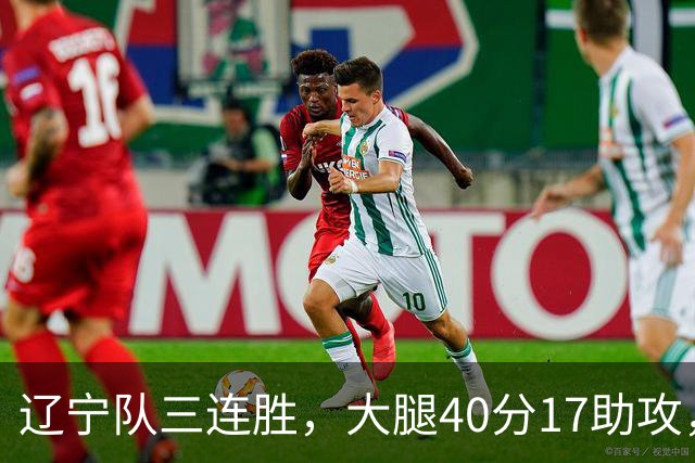 辽宁队三连胜，大腿40分17助攻，赵继伟缺战李虎翼末节10分