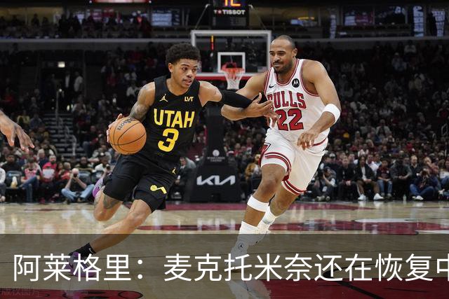 阿莱格里：麦克托米奈还在恢复中，我们会评估安古伊萨是否能出场