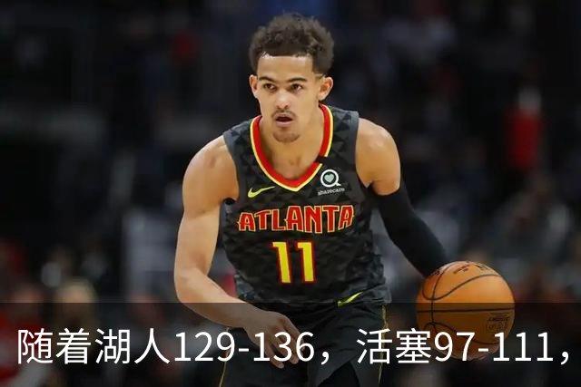 随着湖人129-136，活塞97-111，国王103-130，NBA最新积分榜出炉
