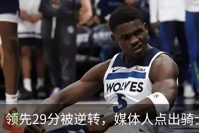 领先29分被逆转，媒体人点出骑士老毛病：关键回合球权太散