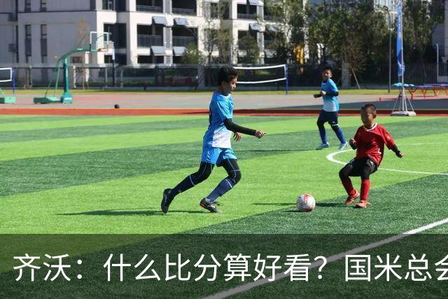 齐沃：什么比分算好看？国米总会被吹毛求疵，进六个都是义务