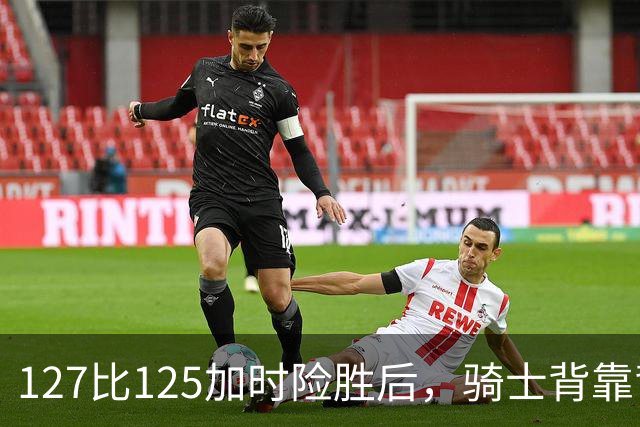 127比125加时险胜后，骑士背靠背迎战奇才