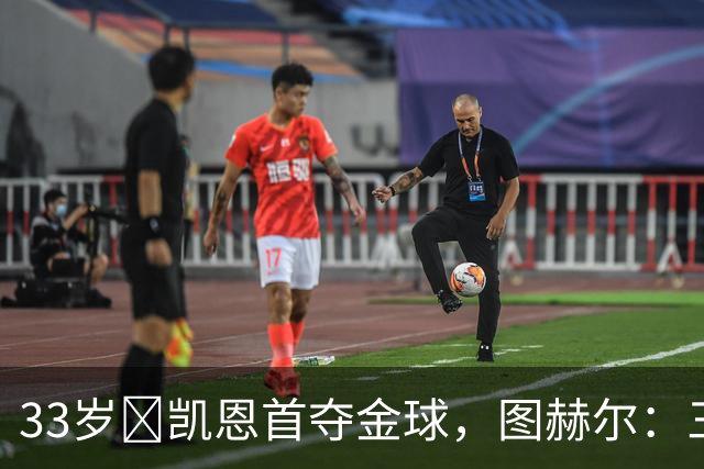33岁​凯恩首夺金球，图赫尔：三狮有他当队长是幸运