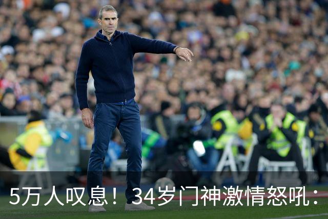 5万人叹息！34岁门神激情怒吼：扑出费利佩点球 封堵胡荷韬单刀球