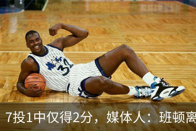7投1中仅得2分，媒体人：班顿离CBA越来越近了